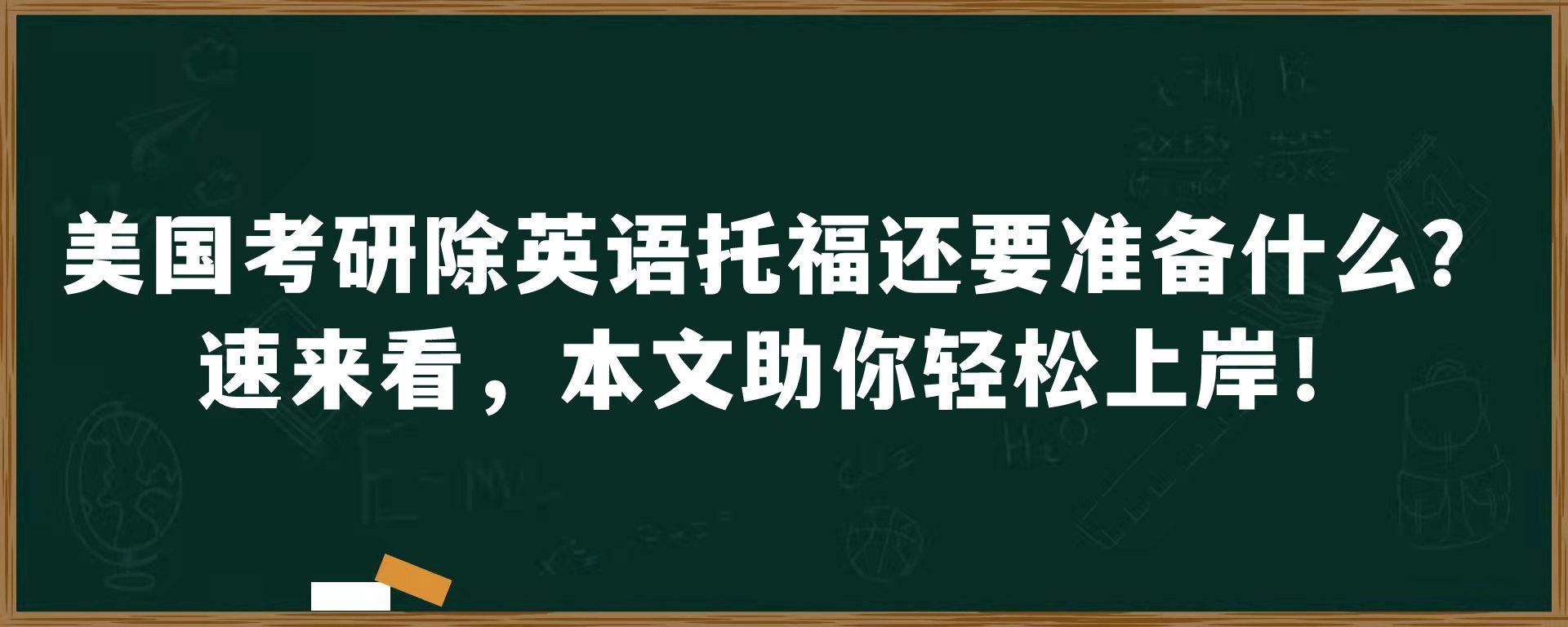 美国考研除英语托福还要准备什么？速来看，本文助你轻松上岸！