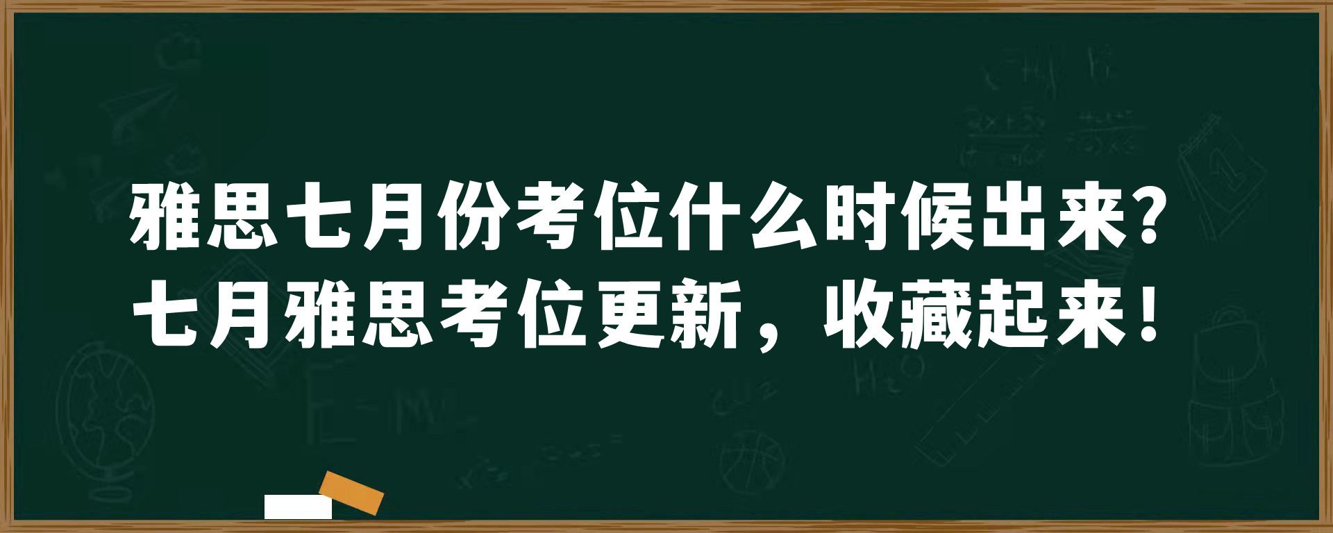 雅思七月份考位什么时候出来？七月雅思考位更新，收藏起来！