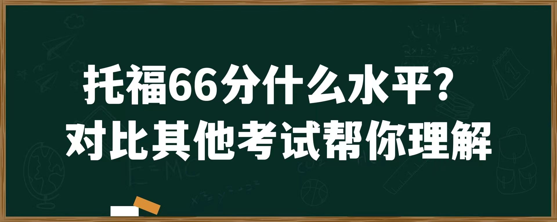 托福66分什么水平？对比其他考试帮你理解