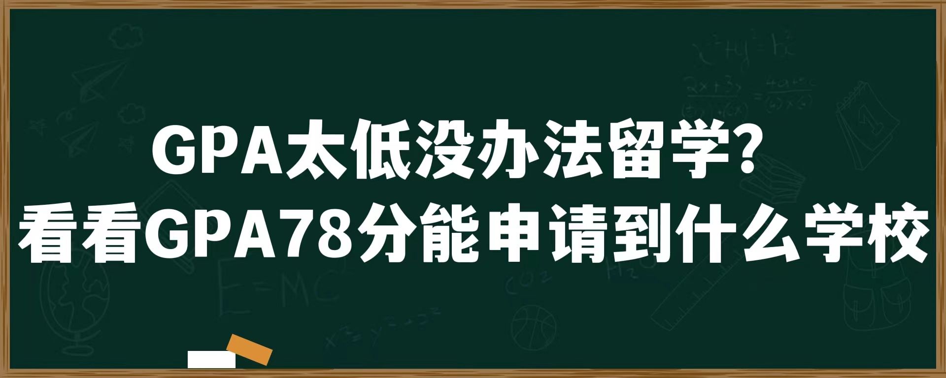 GPA太低没办法留学？看看GPA78分能申请到什么学校