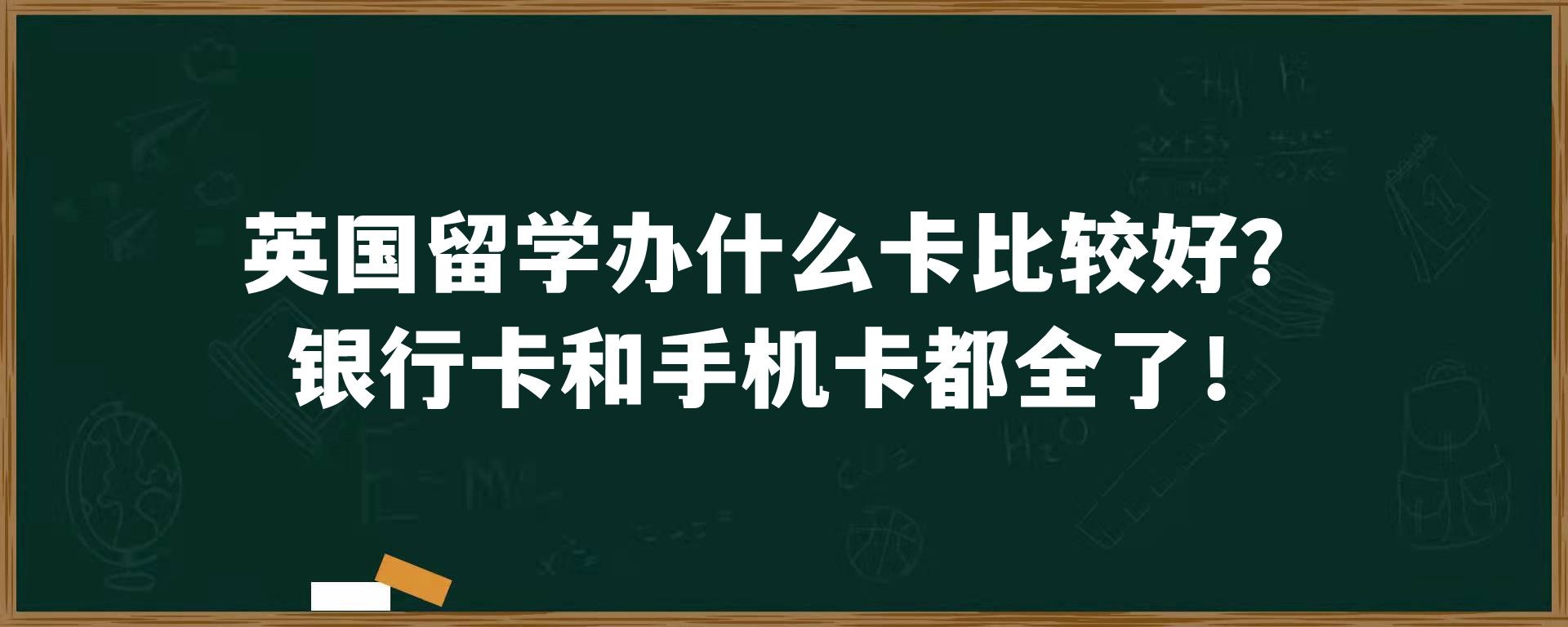 英国留学办什么卡比较好？银行卡和手机卡都全了！