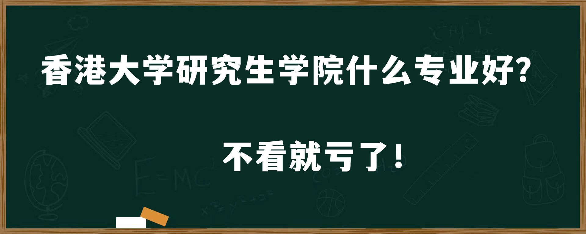 香港大学研究生学院什么专业好？不看就亏了！