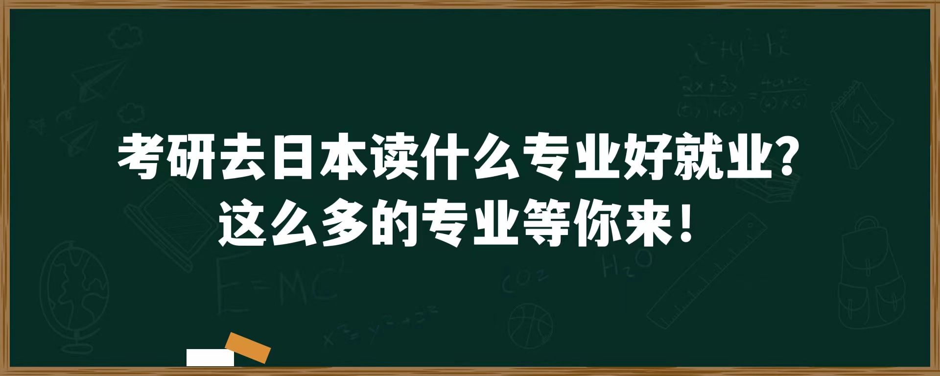 考研去日本读什么专业好就业？这么多的专业等你来！