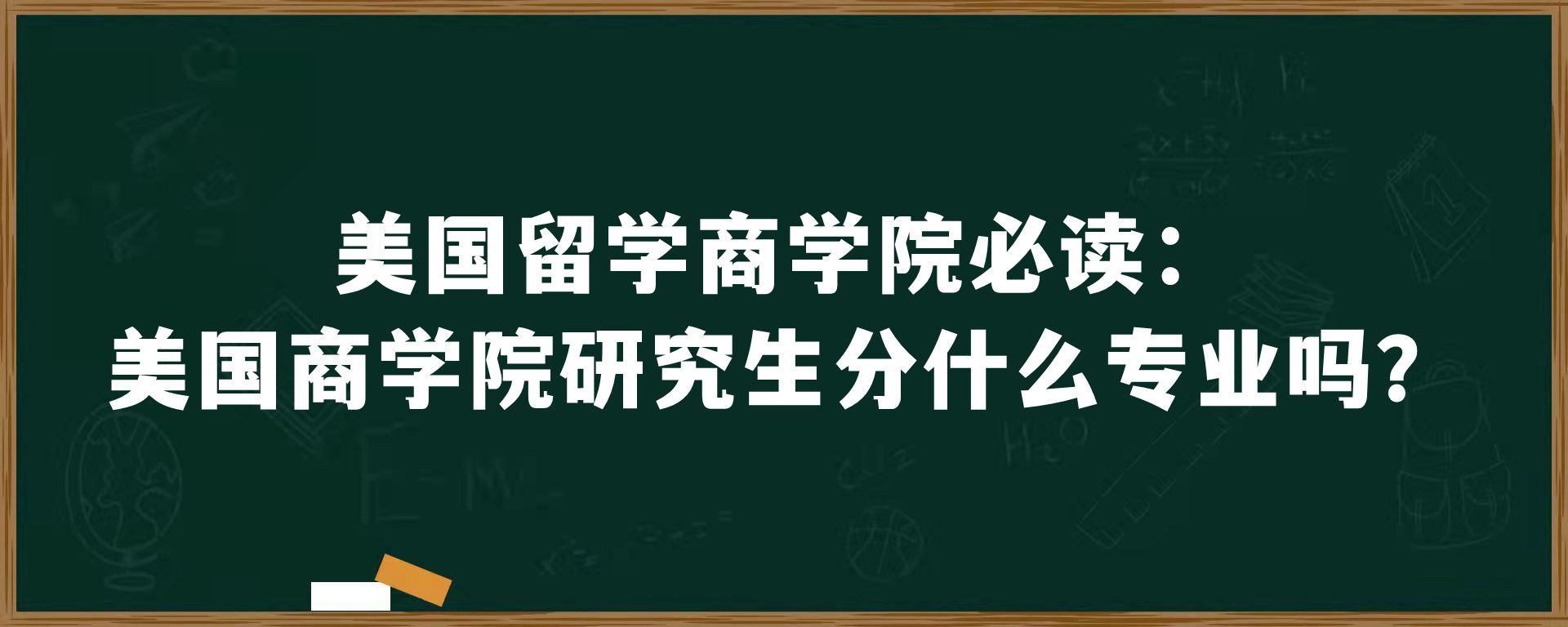 美国留学商学院必读：美国商学院研究生分什么专业吗？