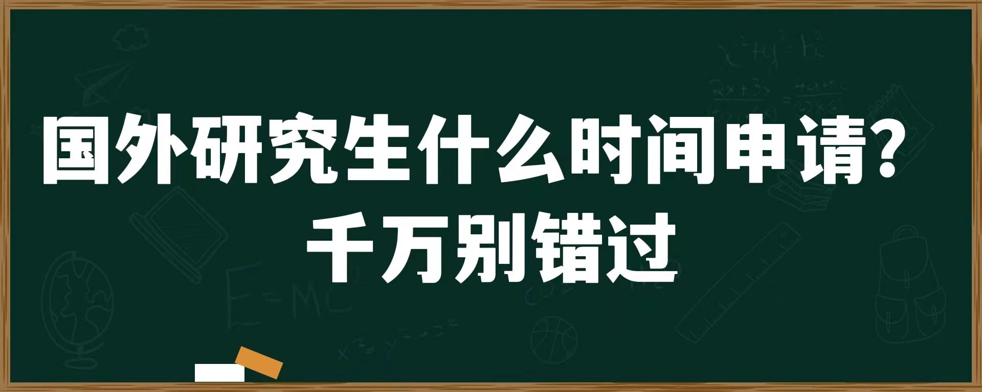 国外研究生什么时间申请？千万别错过