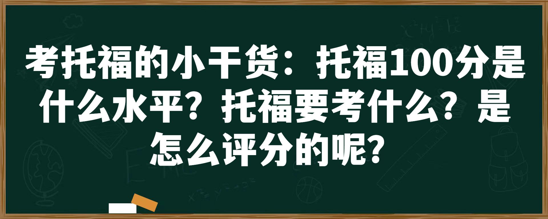 考托福的小干货：托福100分是什么水平？托福要考什么？是怎么评分的呢？