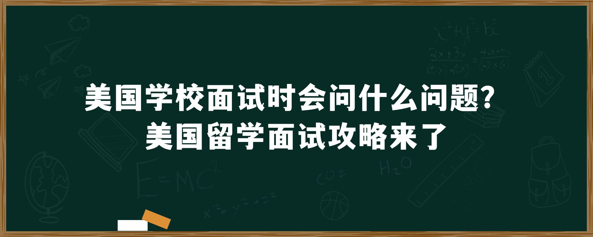 美国学校面试时会问什么问题？美国留学面试攻略来了