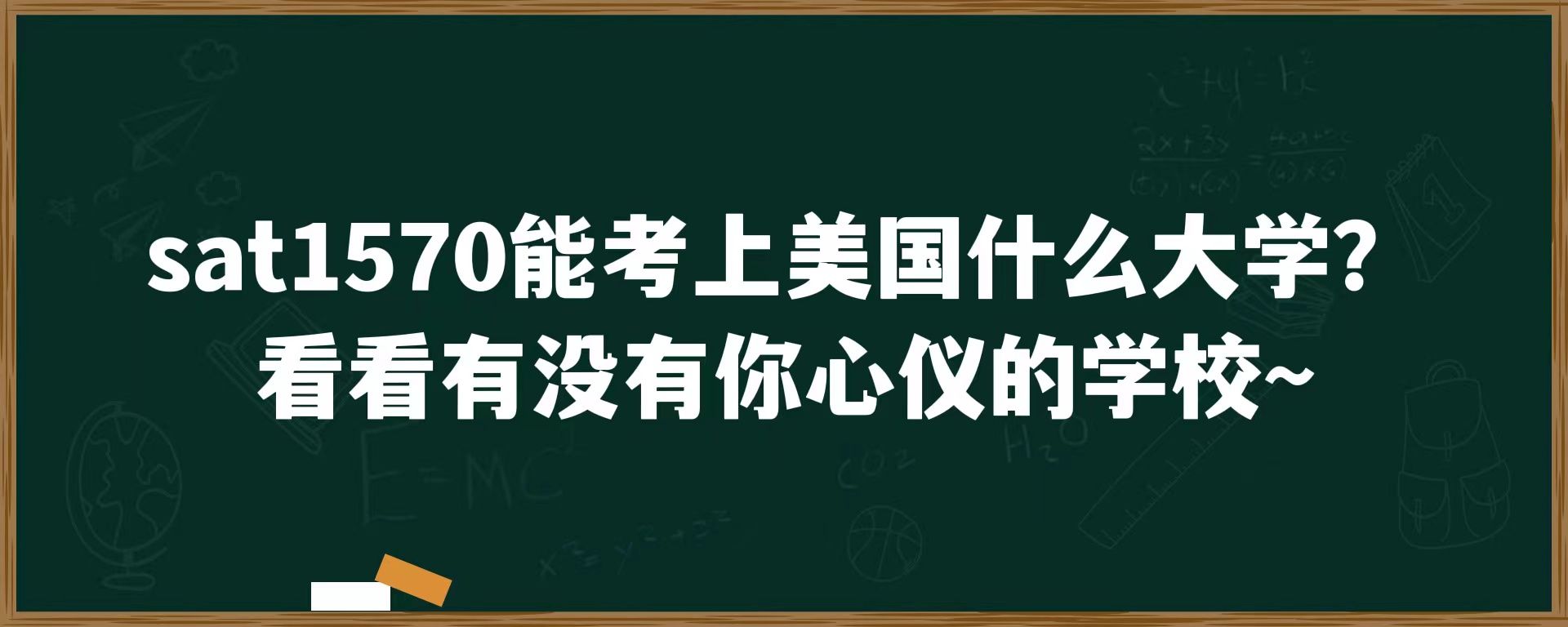 sat1570能考上美国什么大学？看看有没有你心仪的学校~