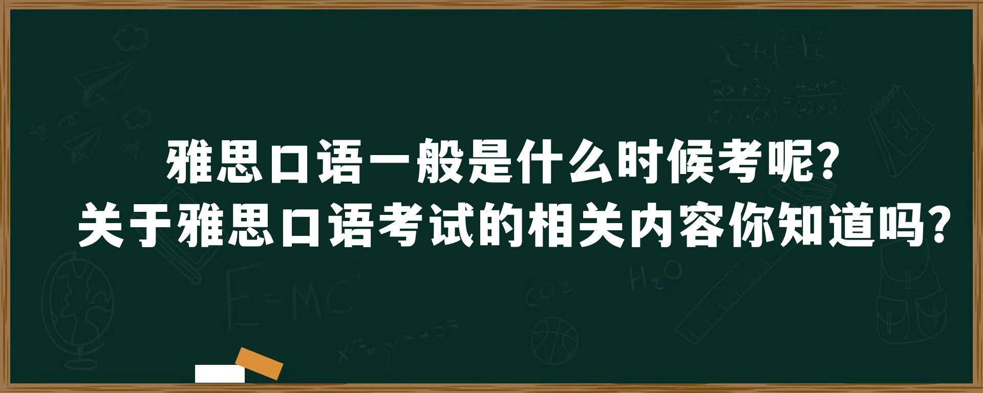 雅思口语一般是什么时候考呢？关于雅思口语考试的相关内容你知道吗？