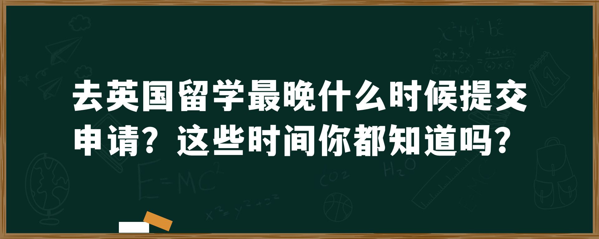 去英国留学最晚什么时候提交申请？这些时间你都知道吗？