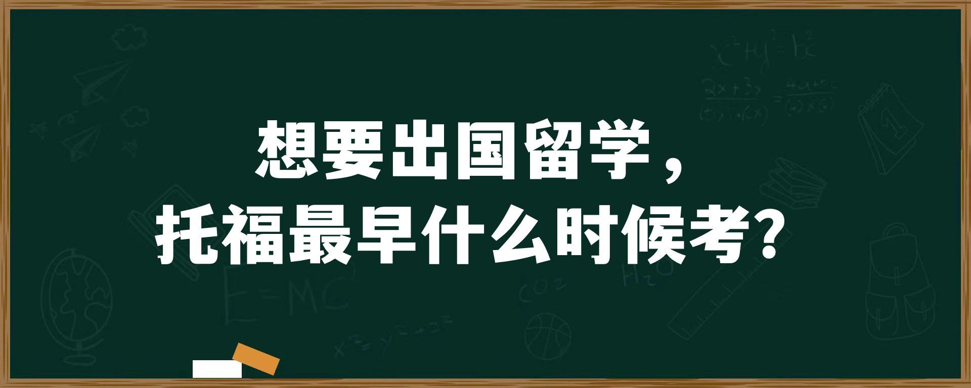 想要出国留学，托福最早什么时候考？