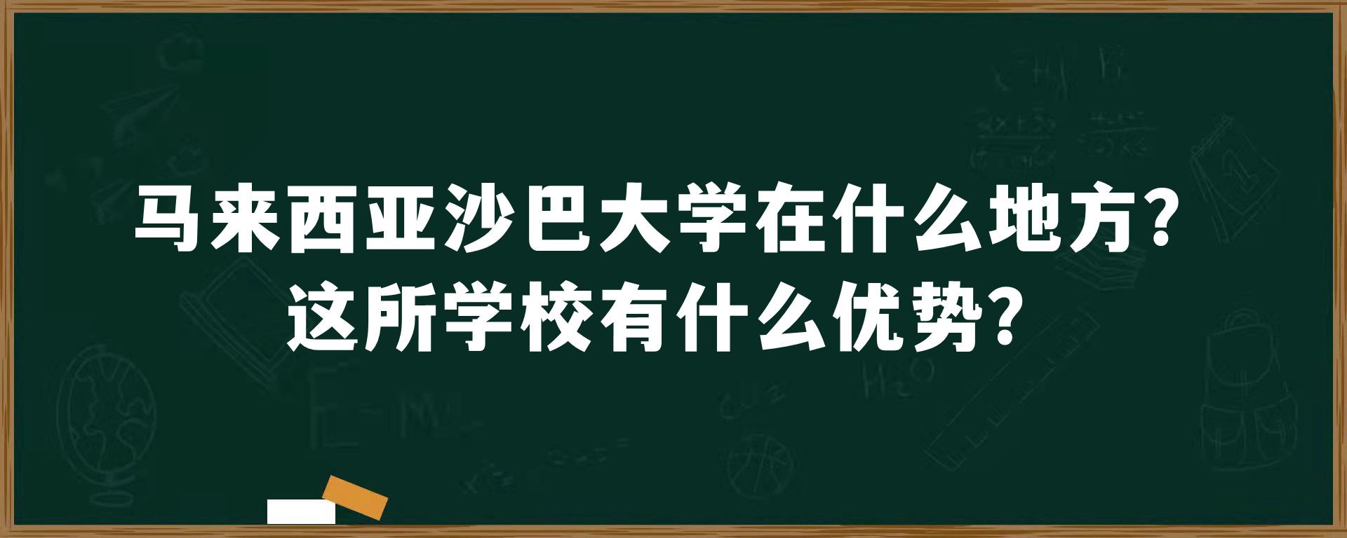 马来西亚沙巴大学在什么地方？这所学校有什么优势？