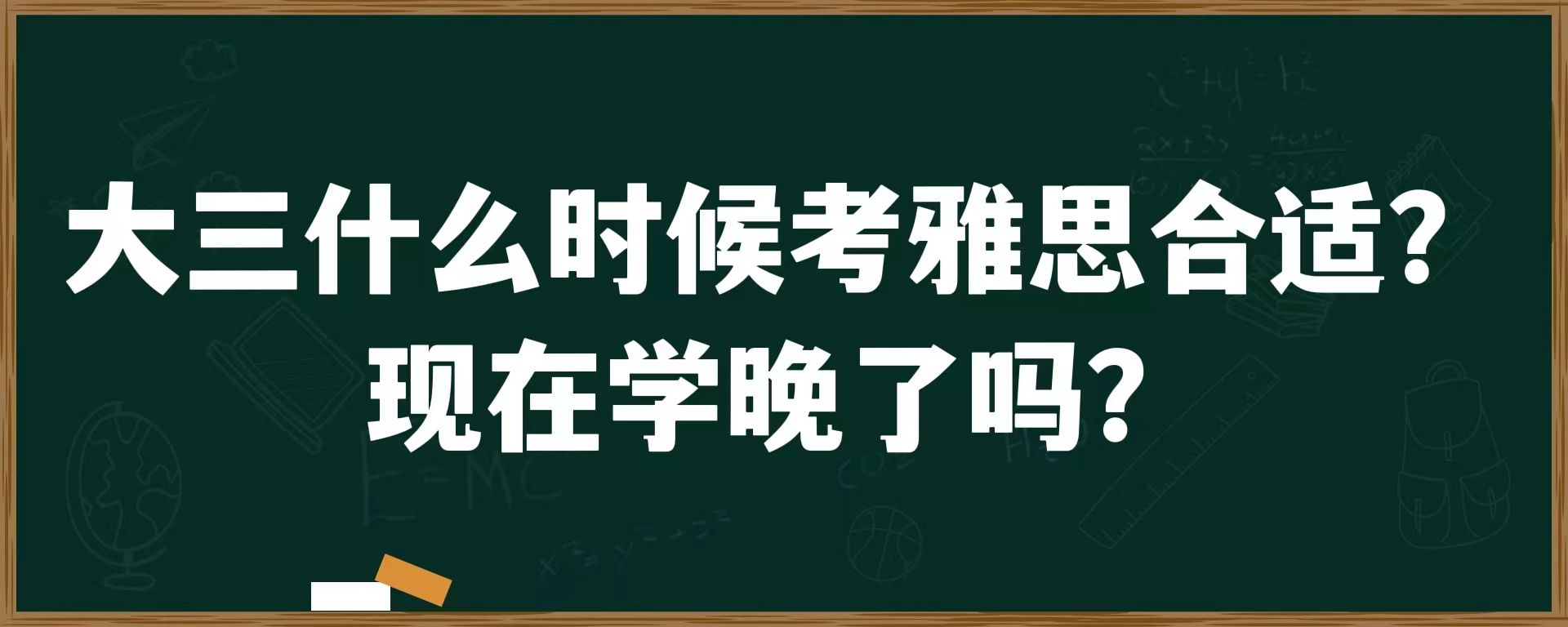 大三什么时候考雅思合适？现在学晚了吗？