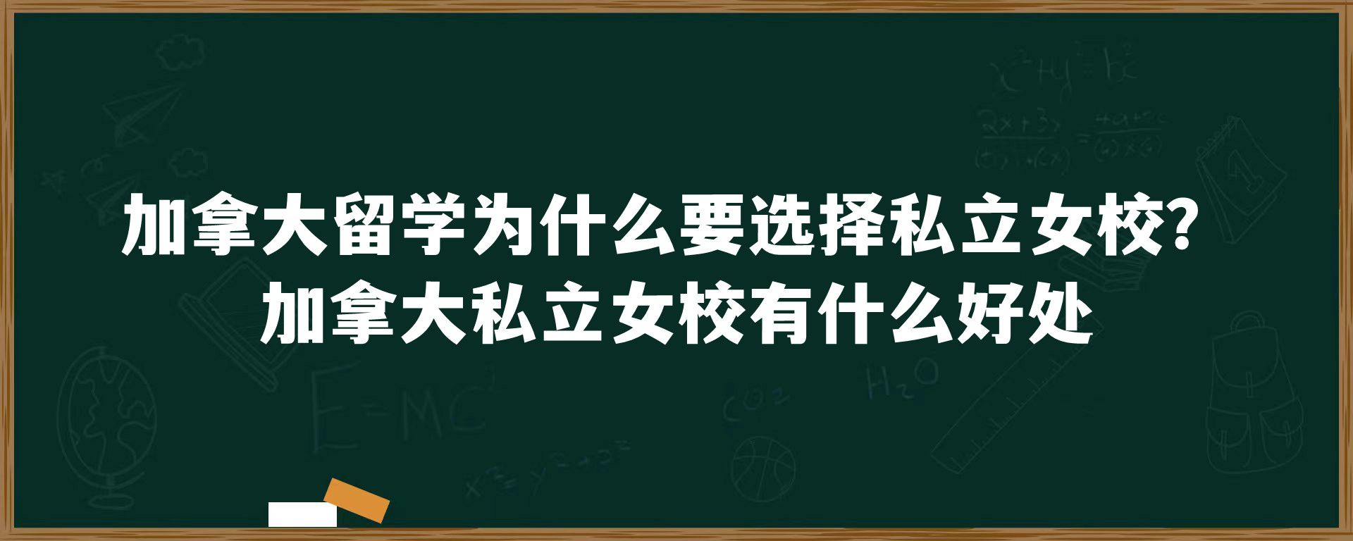 加拿大留学为什么要选择私立女校？加拿大私立女校有什么好处