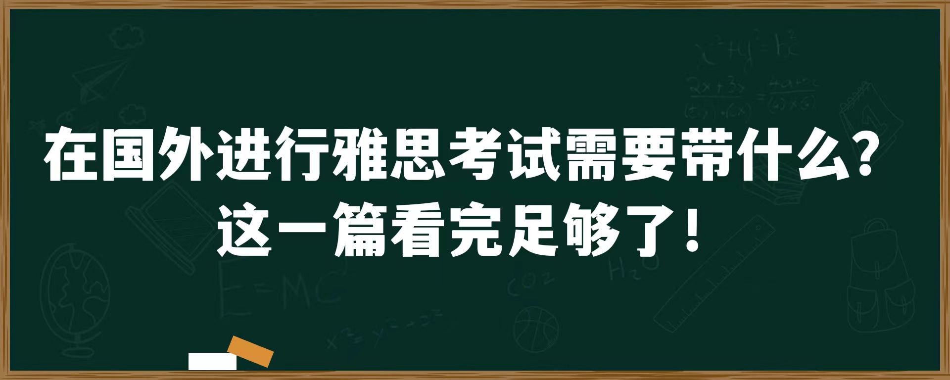 在国外进行雅思考试需要带什么？这一篇看完足够了！