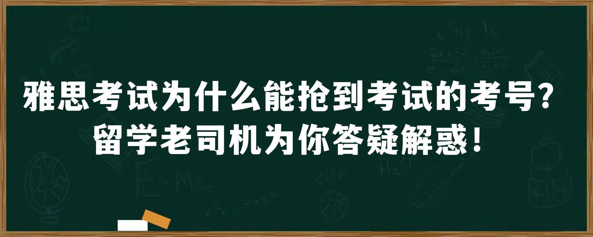 雅思考试为什么能抢到考试的考号？留学老司机为你答疑解惑！