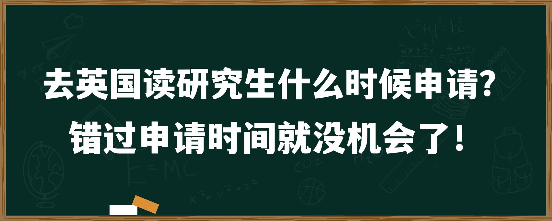 去英国读研究生什么时候申请？错过申请时间就没机会了！