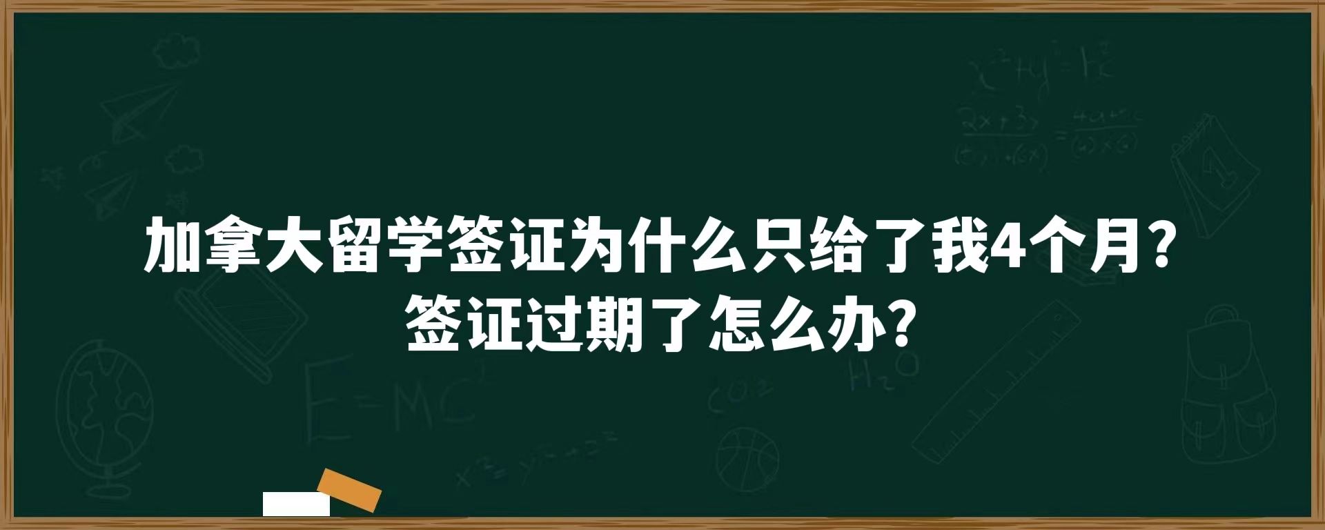 加拿大留学签证为什么只给了我4个月？签证过期了怎么办？