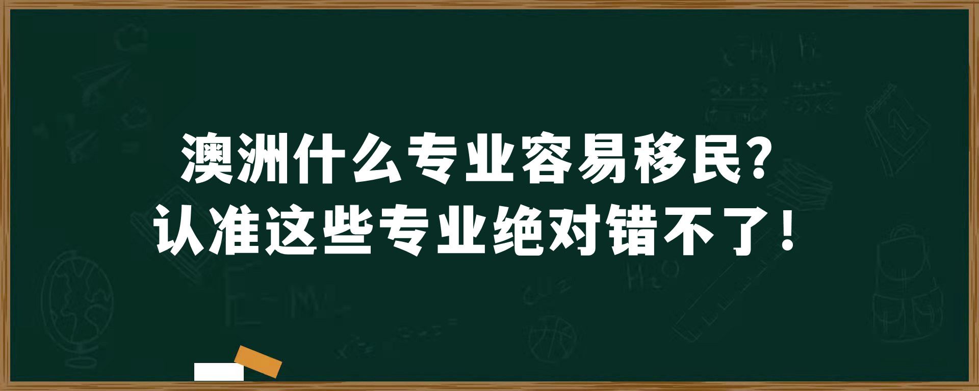 澳洲什么专业容易移民？认准这些专业绝对错不了！