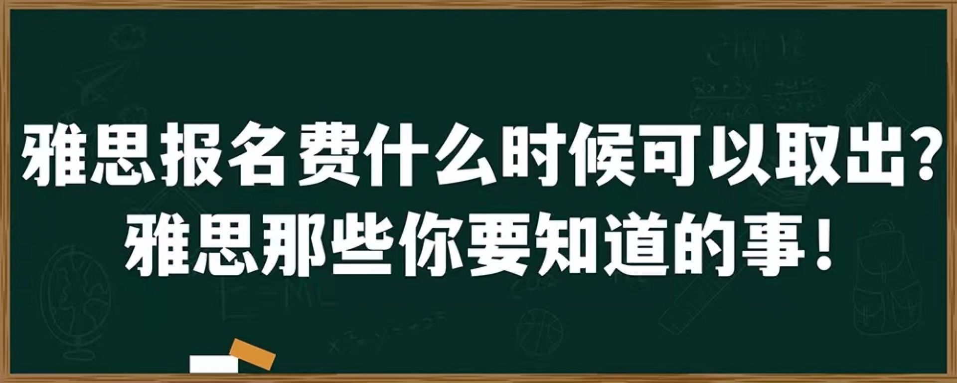 雅思报名费什么时候可以取出？雅思那些你要知道的事！