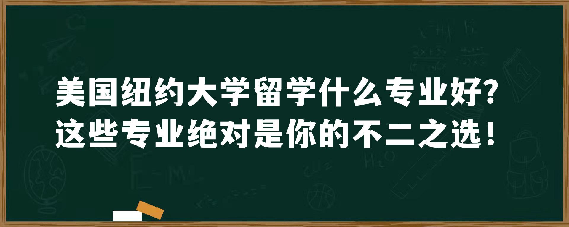 美国纽约大学留学什么专业好？这些专业绝对是你的不二之选！