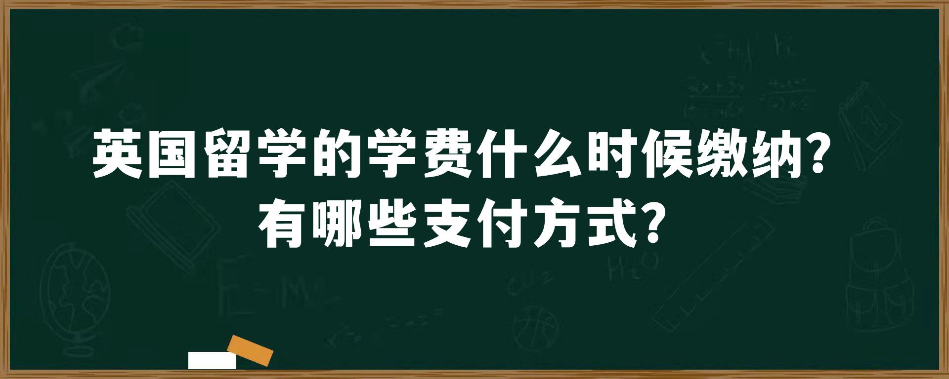 英国留学的学费什么时候缴纳？有哪些支付方式？