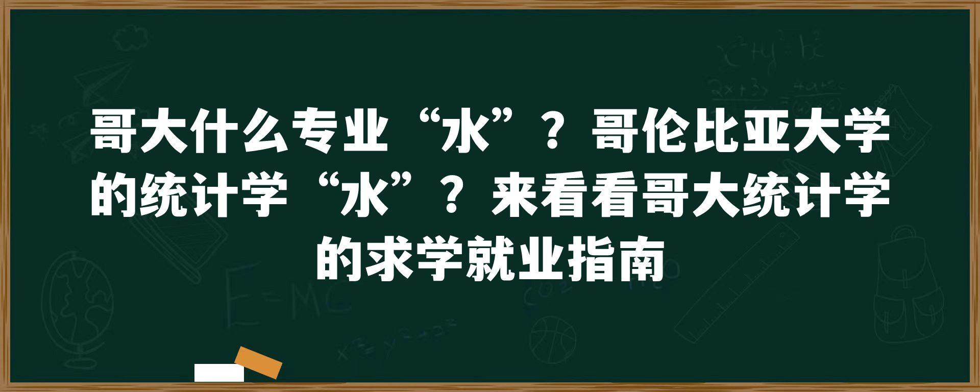 哥大什么专业“水”？哥伦比亚大学的统计学“水”？来看看哥大统计学的求学就业指南