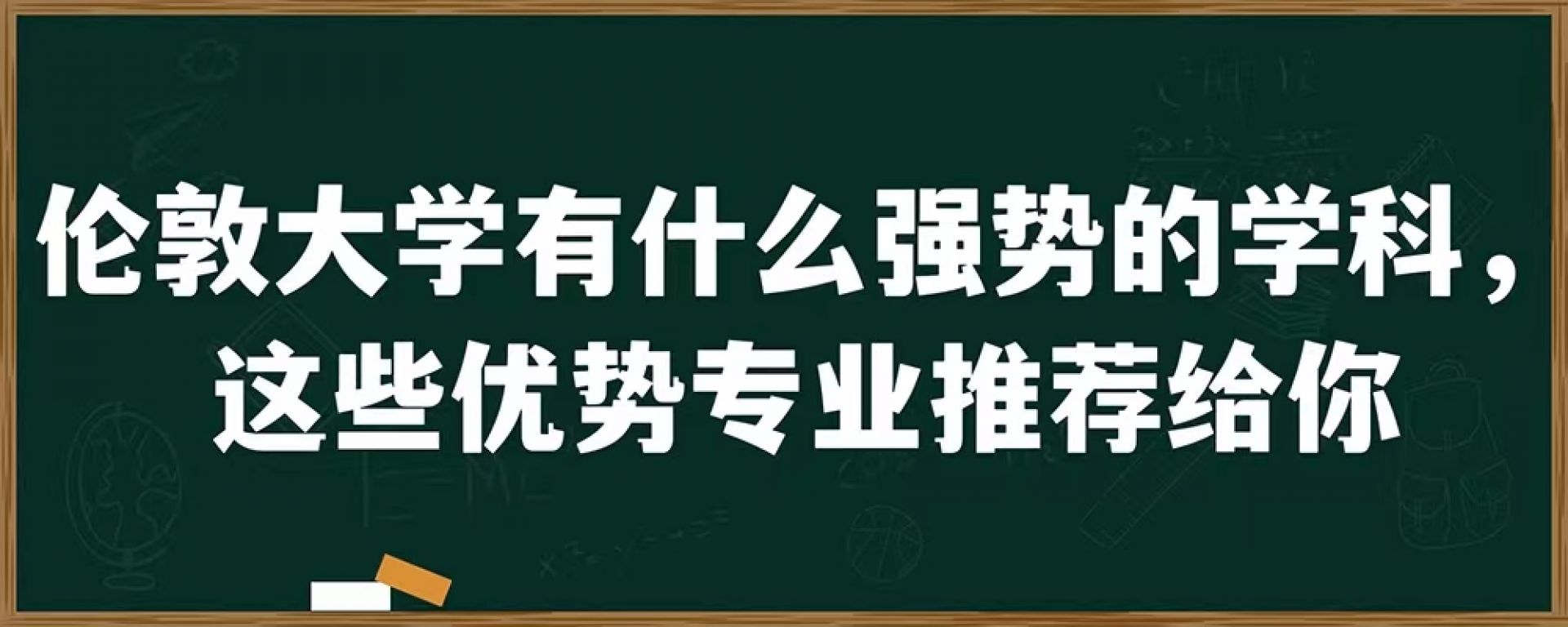 伦敦大学有什么强势的学科，这些优势专业推荐给你