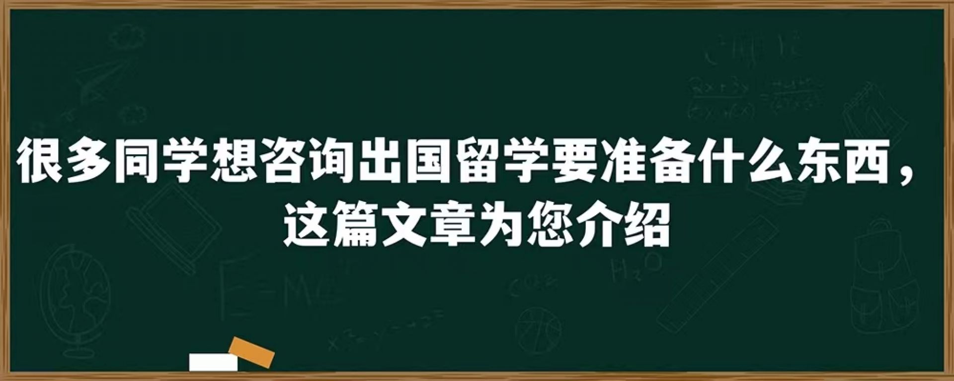 很多同学想咨询出国留学要准备什么东西，这篇文章为您介绍