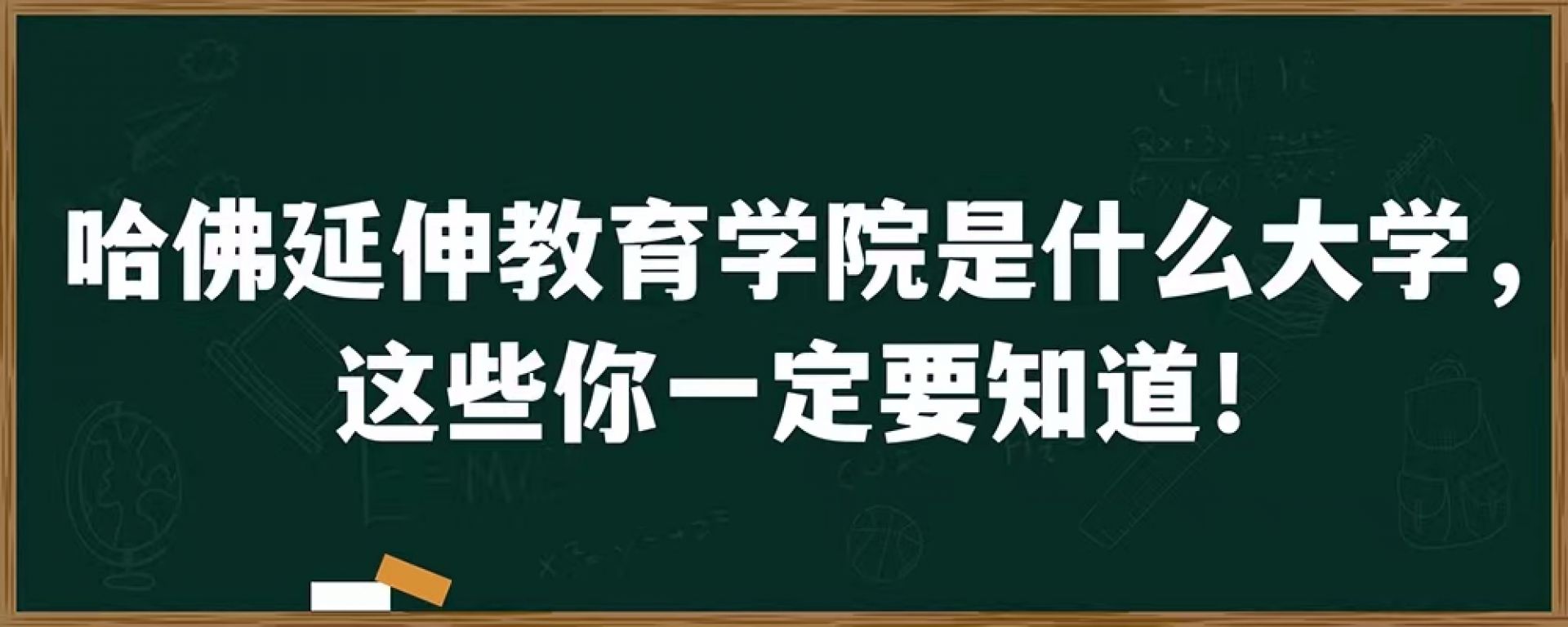 哈佛延伸教育学院是什么大学，这些你一定要知道！