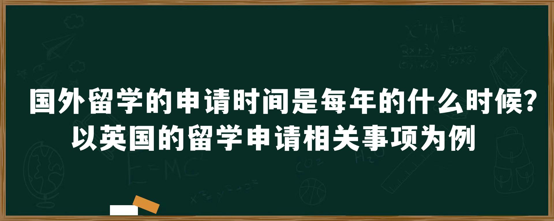 国外留学的申请时间是每年的什么时候？以英国的留学申请相关事项为例