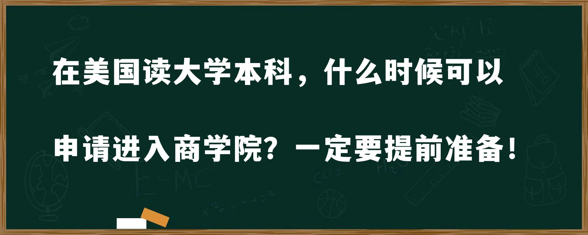 在美国读大学本科，什么时候可以申请进入商学院？一定要提前准备！