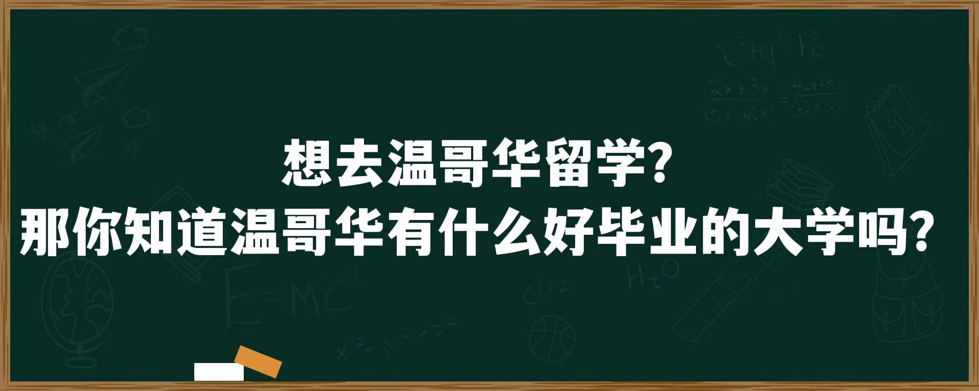 想去温哥华留学？那你知道温哥华有什么好毕业的大学吗？