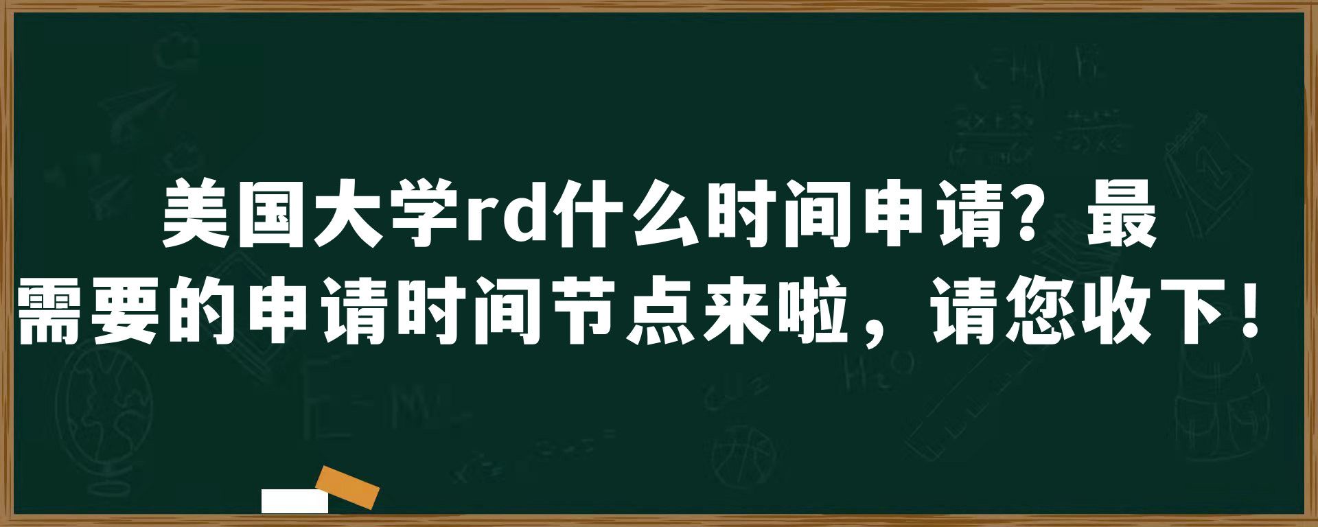 美国大学rd什么时间申请？最需要的申请时间节点来啦，请您收下！