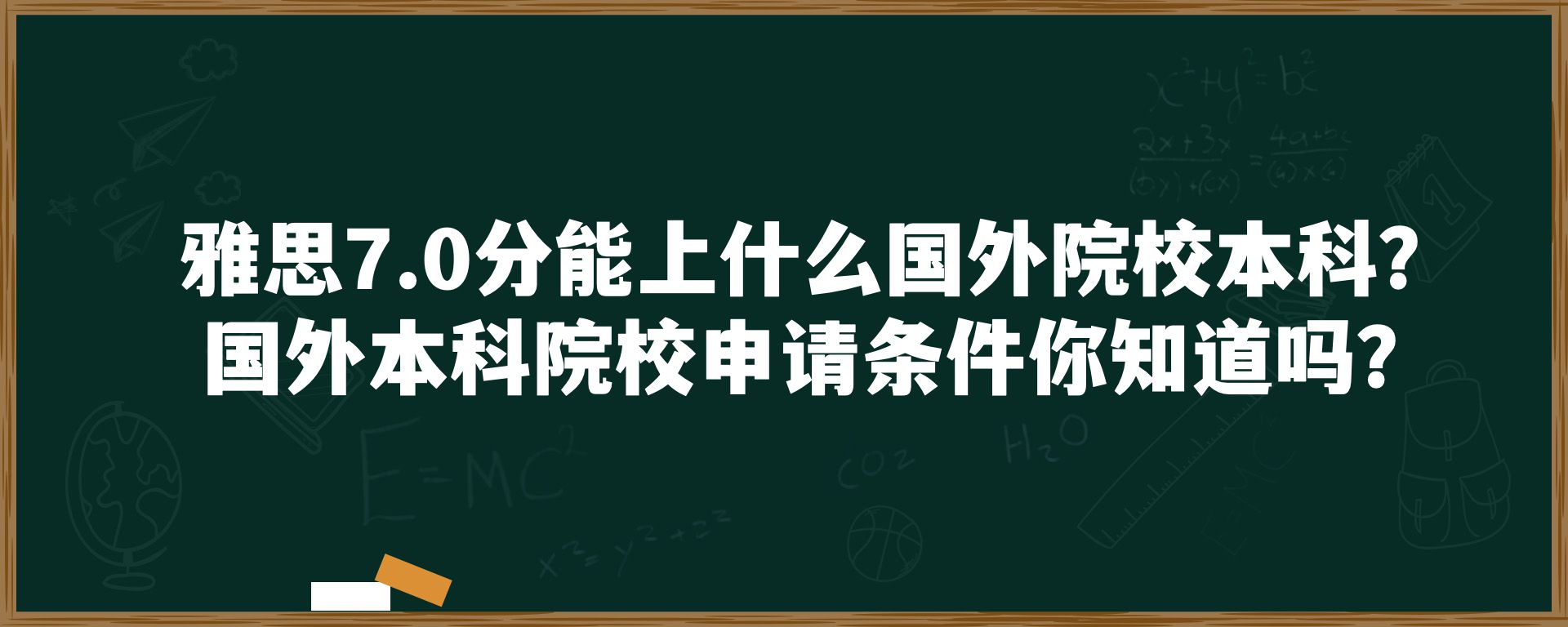 雅思7.0分能上什么国外院校本科？国外本科院校申请条件你知道吗？