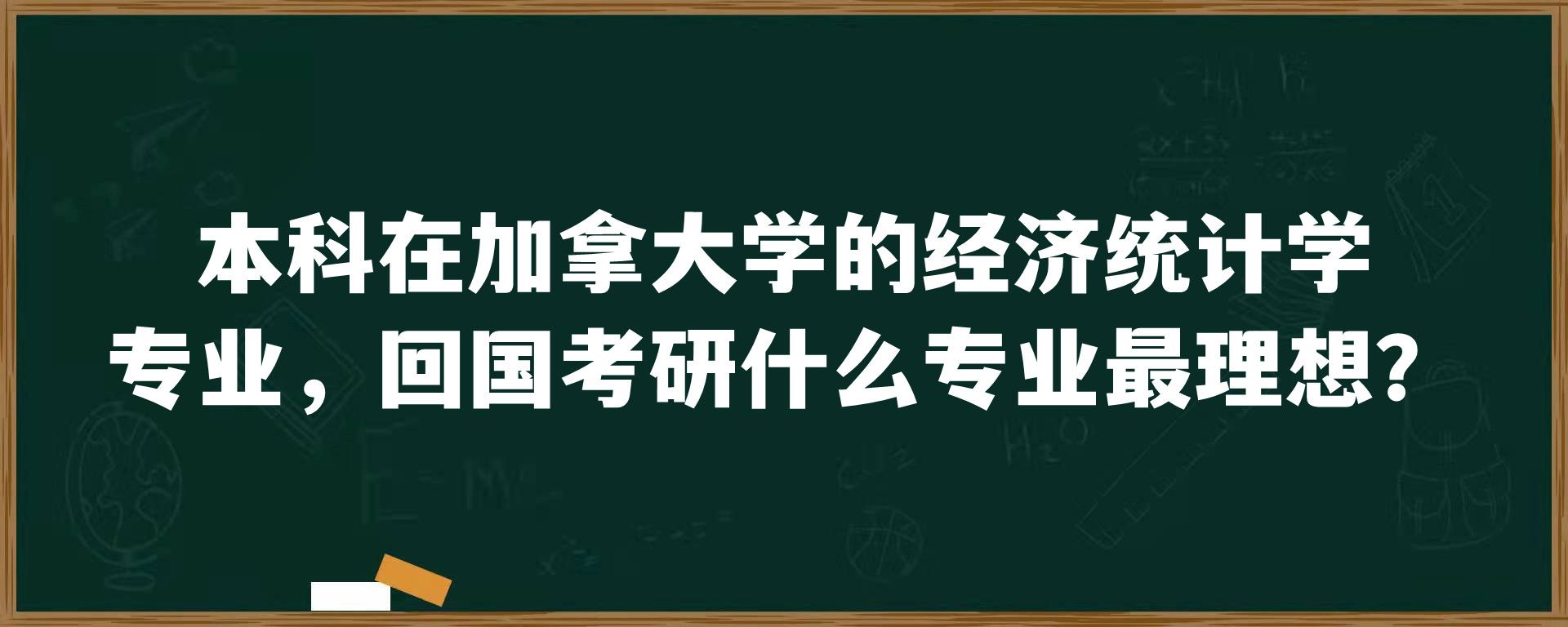 本科在加拿大学的经济统计学专业，回国考研什么专业最理想？