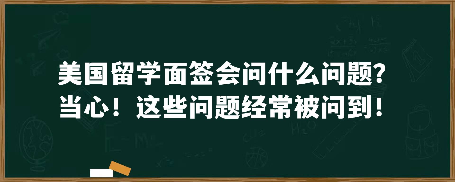 美国留学面签会问什么问题？当心！这些问题经常被问到！