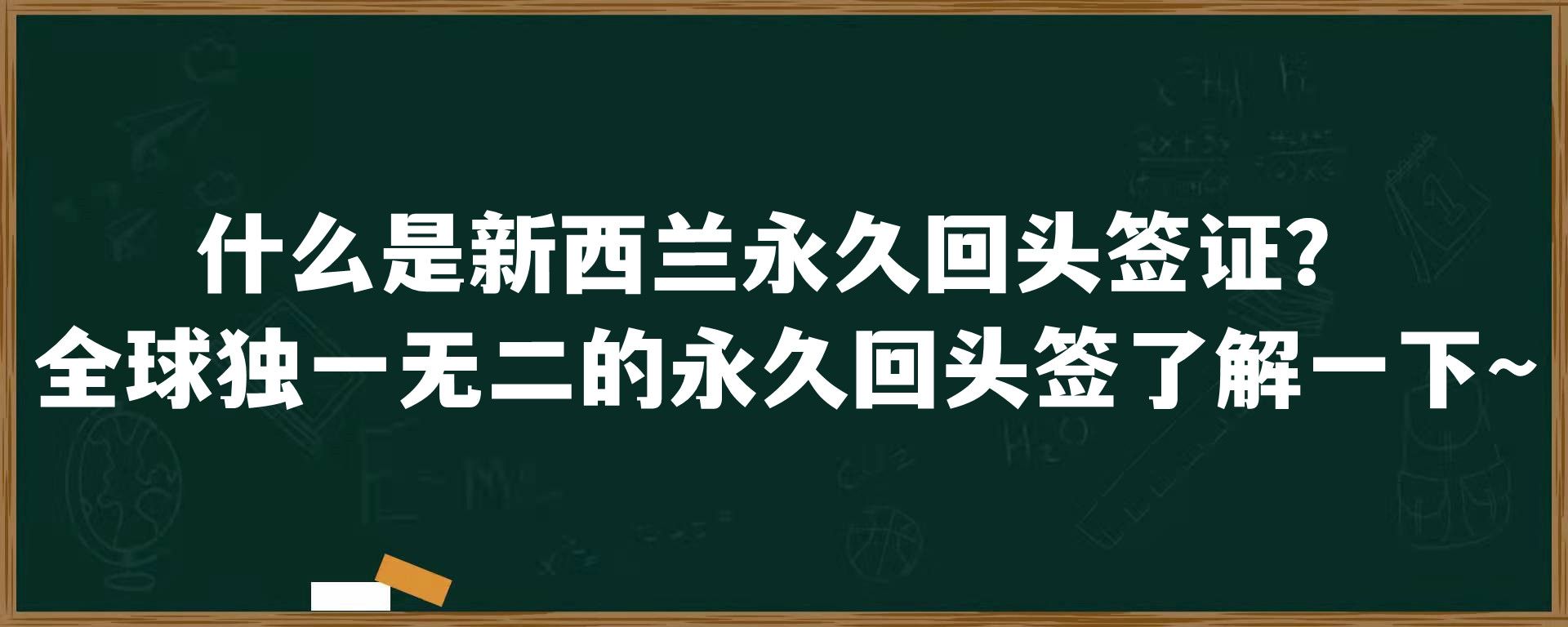 什么是新西兰永久回头签证？全球独一无二的永久回头签了解一下~