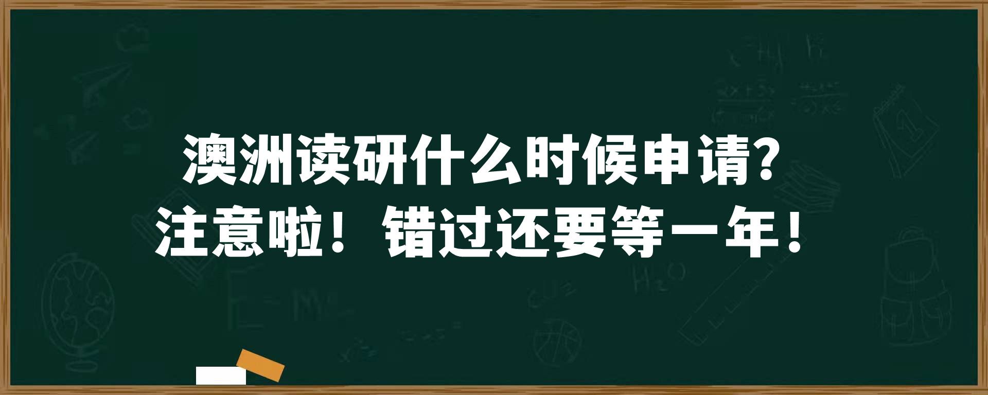 澳洲读研什么时候申请？注意啦！错过还要等一年！