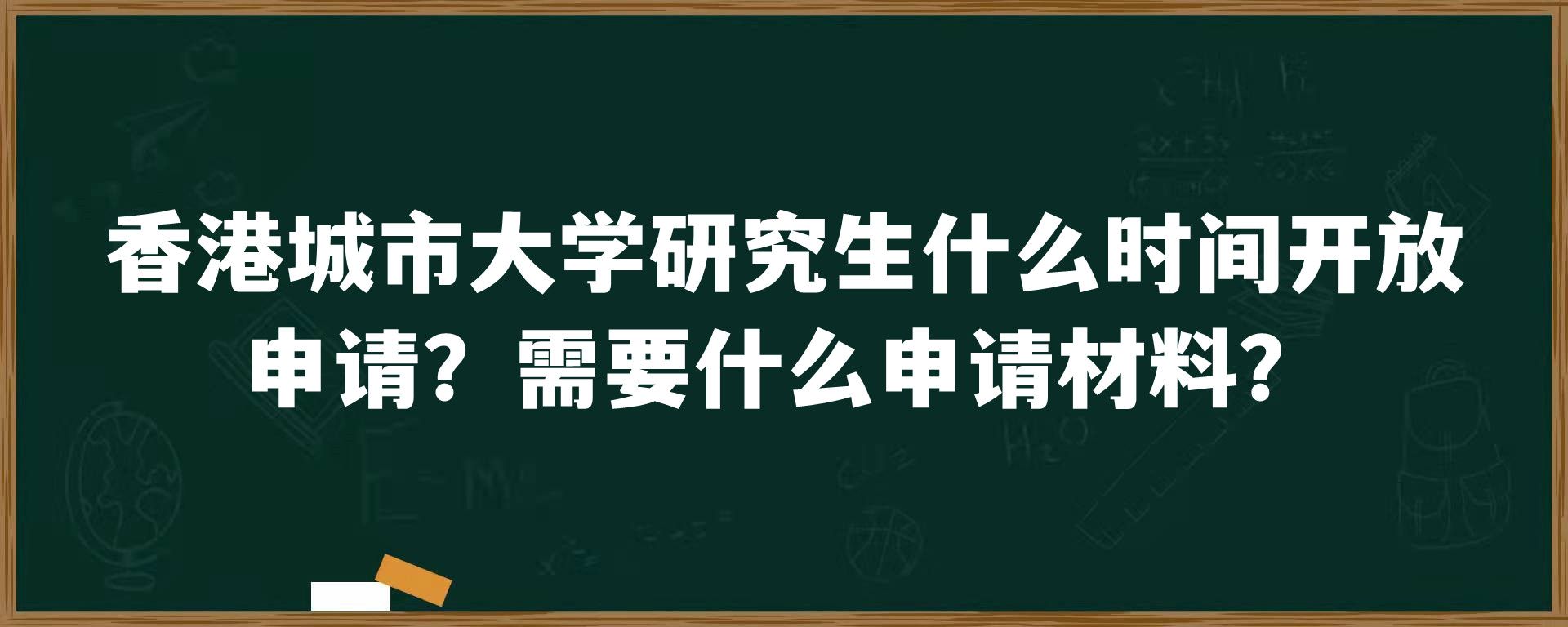 香港城市大学研究生什么时间开放申请？需要什么申请材料？