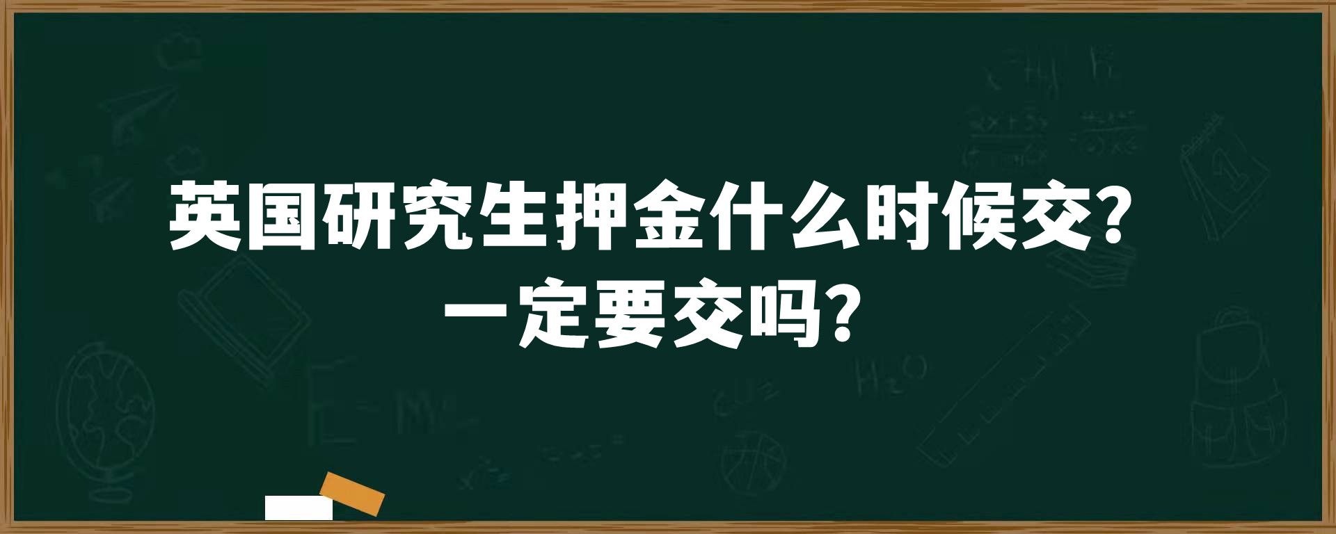 英国研究生押金什么时候交？一定要交吗？