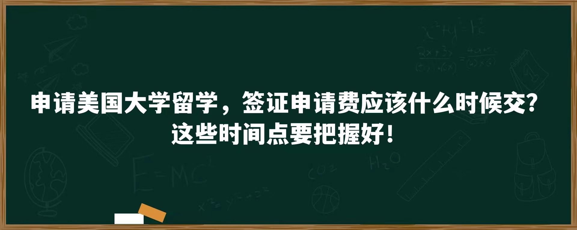 申请美国大学留学，签证申请费应该什么时候交？这些时间点要把握好！