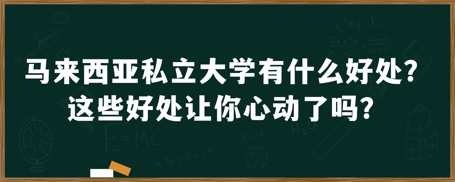 马来西亚私立大学有什么好处？这些好处让你心动了吗？