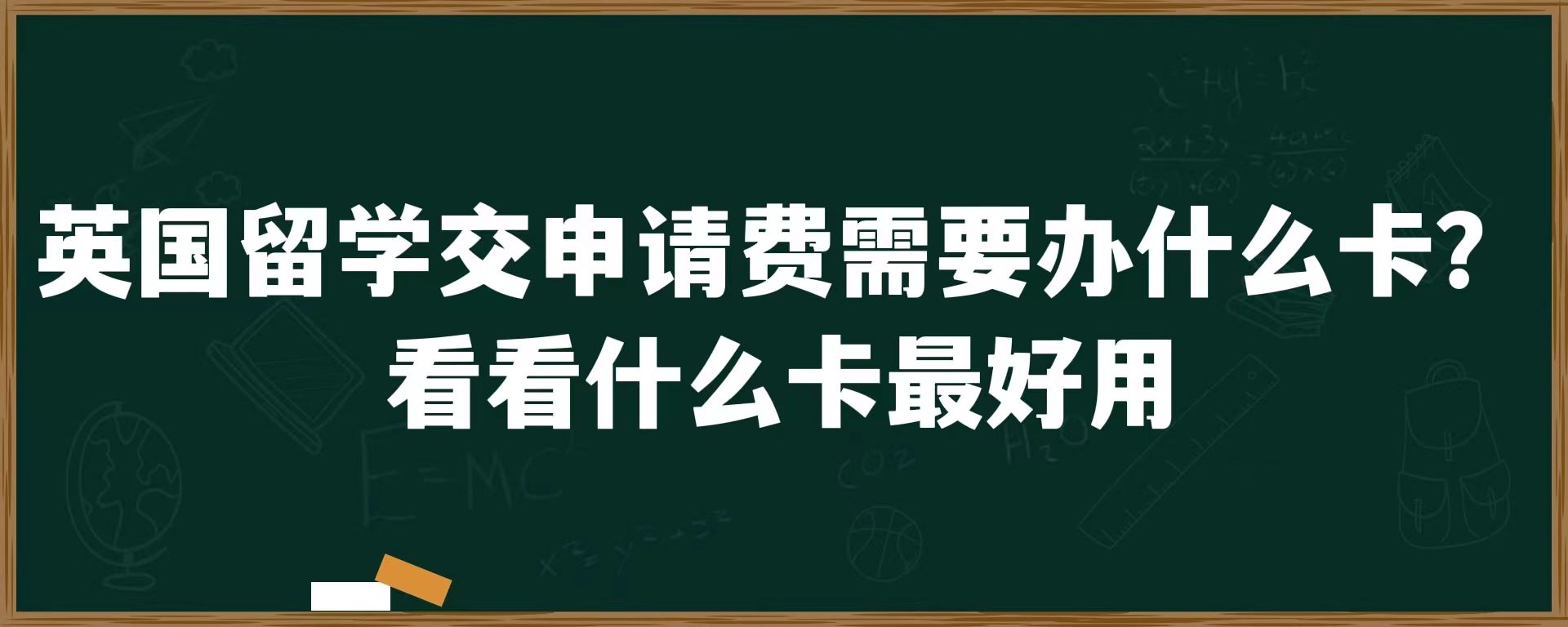 英国留学交申请费需要办什么卡？看看什么卡最好用