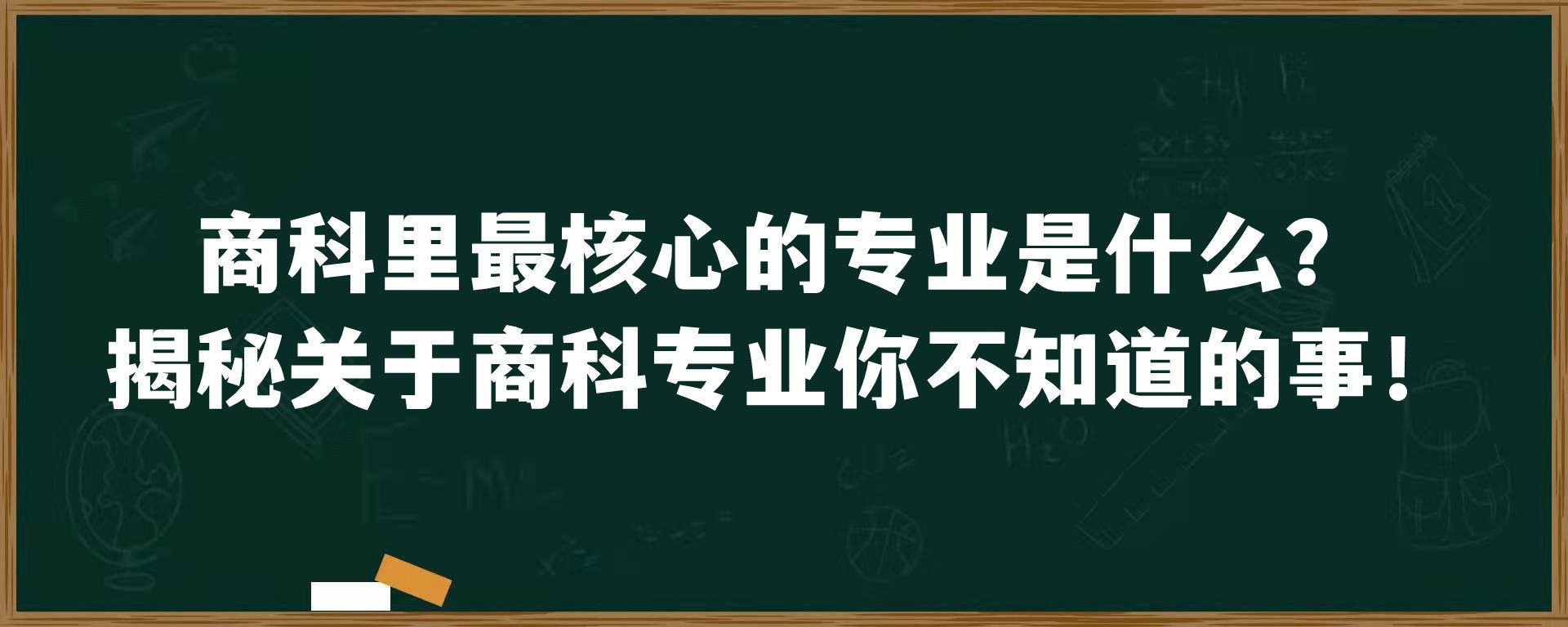 商科里最核心的专业是什么？揭秘关于商科专业你不知道的事！