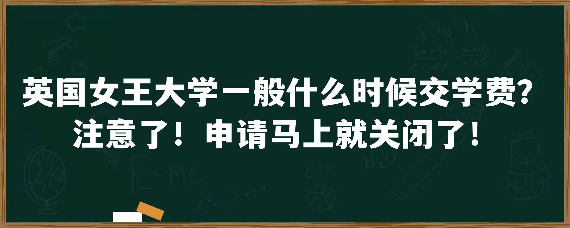 英国女王大学一般什么时候交学费？注意了！申请马上就关闭了！