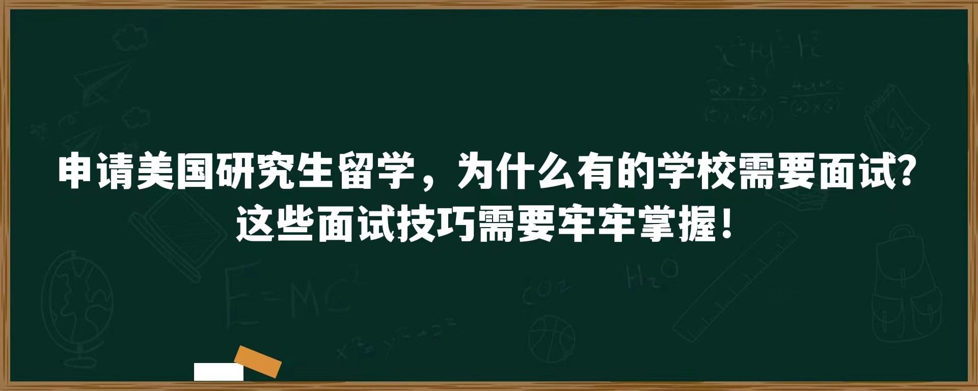 申请美国研究生留学，为什么有的学校需要面试？这些面试技巧需要牢牢掌握！