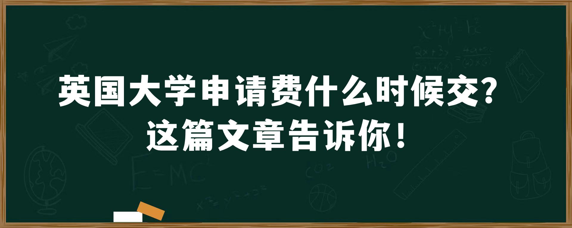 英国大学申请费什么时候交？这篇文章告诉你！