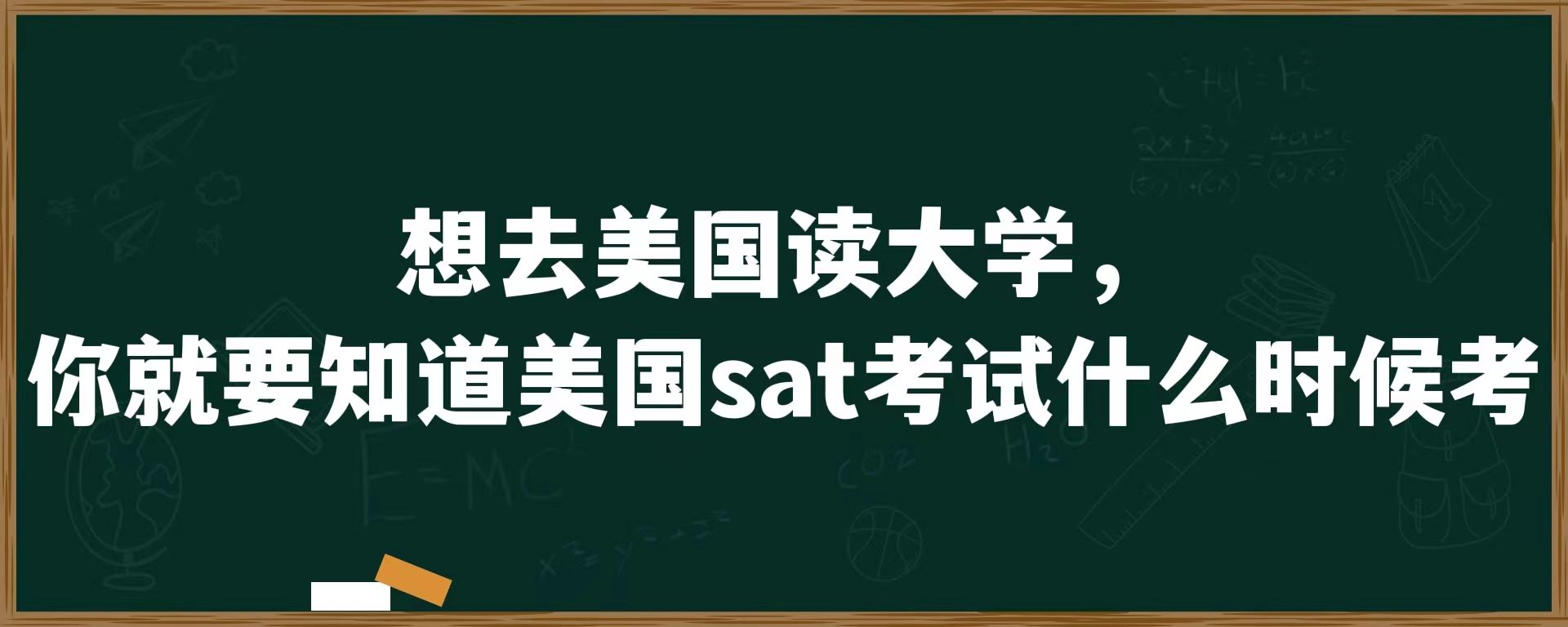 想去美国读大学，你就要知道美国sat什么时候考