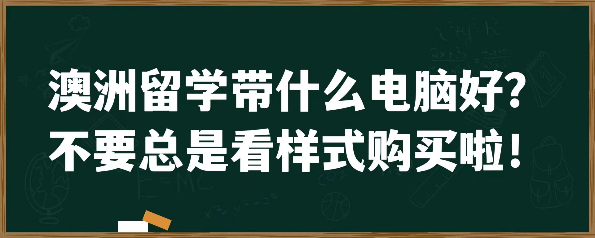 澳洲留学带什么电脑好？不要总是看样式购买啦！